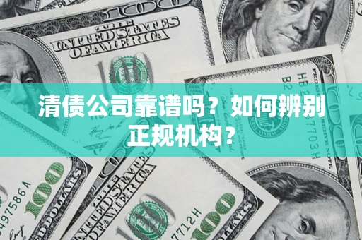 北京清债公司靠谱吗？如何辨别正规机构？