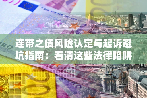 北京连带之债风险认定与起诉避坑指南：看清这些法律陷阱，避免无辜背债