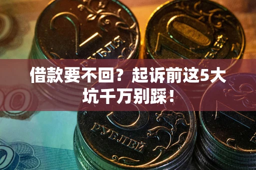 北京借款要不回？起诉前这5大坑千万别踩！