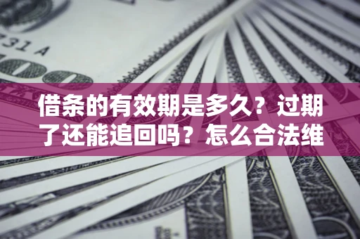 北京借条的有效期是多久？过期了还能追回吗？怎么合法维权？