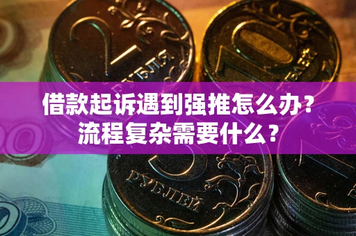 北京借款起诉遇到强推怎么办？流程复杂需要什么？