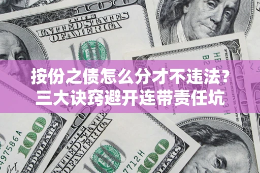 北京按份之债怎么分才不违法？三大诀窍避开连带责任坑