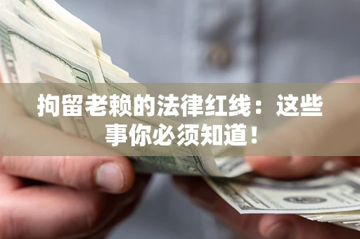 北京拘留老赖的法律红线：这些事你必须知道！