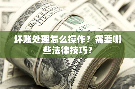 北京坏账处理怎么操作？需要哪些法律技巧？