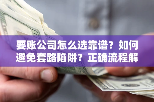 北京要账公司怎么选靠谱？如何避免套路陷阱？正确流程解析