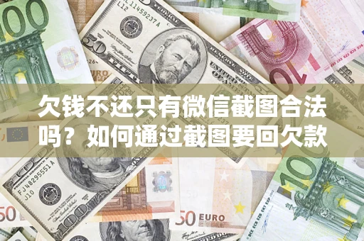 北京欠钱不还只有微信截图合法吗？如何通过截图要回欠款？