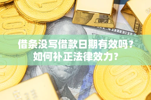 北京借条没写借款日期有效吗？如何补正法律效力？