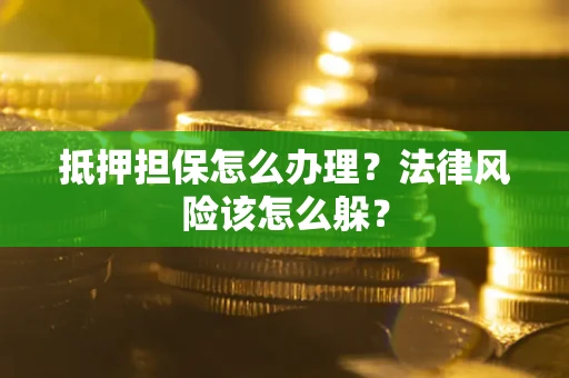 北京抵押担保怎么办理？法律风险该怎么躲？
