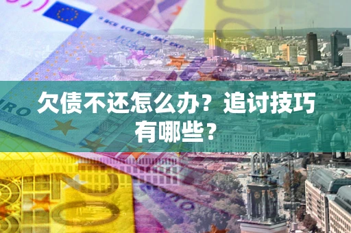 北京欠债不还怎么办？追讨技巧有哪些？