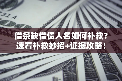 北京借条缺借债人名如何补救？速看补救妙招+证据攻略！