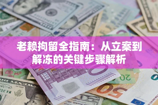 北京老赖拘留全指南：从立案到解冻的关键步骤解析