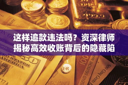 北京这样追款违法吗？资深律师揭秘高效收账背后的隐藏陷阱