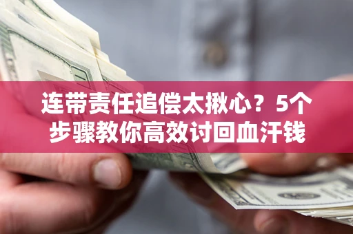 北京连带责任追偿太揪心？5个步骤教你高效讨回血汗钱