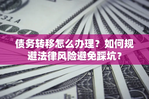 北京债务转移怎么办理？如何规避法律风险避免踩坑？
