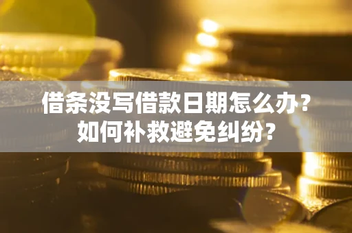 北京借条没写借款日期怎么办？如何补救避免纠纷？