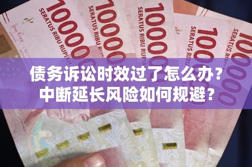 北京债务诉讼时效过了怎么办？中断延长风险如何规避？