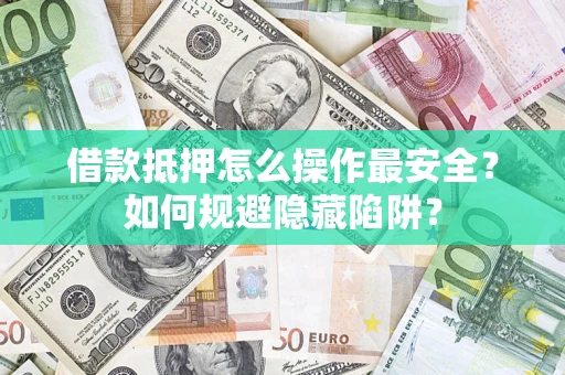 北京借款抵押怎么操作最安全？如何规避隐藏陷阱？