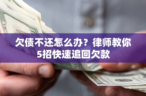 北京欠债不还怎么办？律师教你5招快速追回欠款