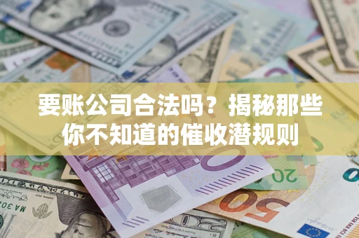 北京要账公司合法吗？揭秘那些你不知道的催收潜规则
