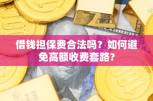 北京借钱担保费合法吗？如何避免高额收费套路？