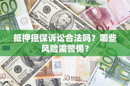 北京抵押担保诉讼合法吗？哪些风险需警惕？