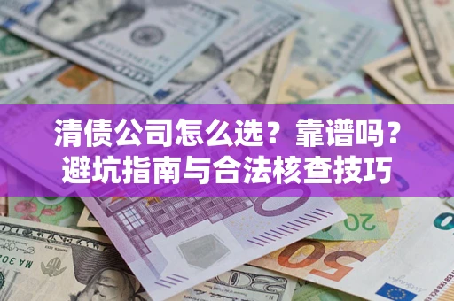 北京清债公司怎么选？靠谱吗？避坑指南与合法核查技巧