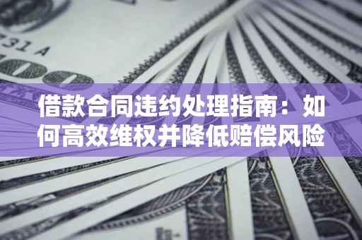 北京借款合同违约处理指南：如何高效维权并降低赔偿风险？