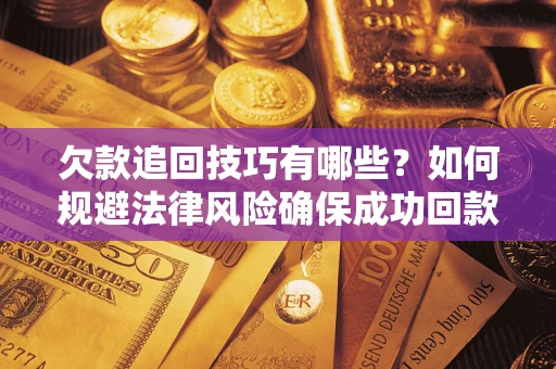 北京欠款追回技巧有哪些？如何规避法律风险确保成功回款？