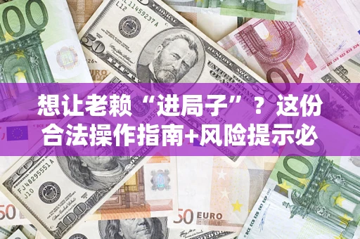 北京想让老赖“进局子”？这份合法操作指南+风险提示必须看！