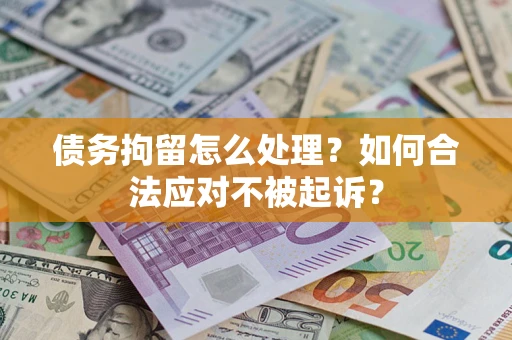 北京债务拘留怎么处理？如何合法应对不被起诉？