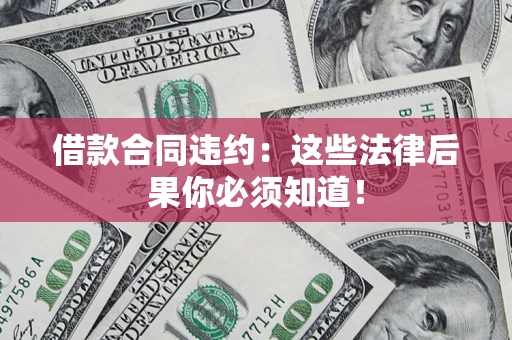 北京借款合同违约：这些法律后果你必须知道！