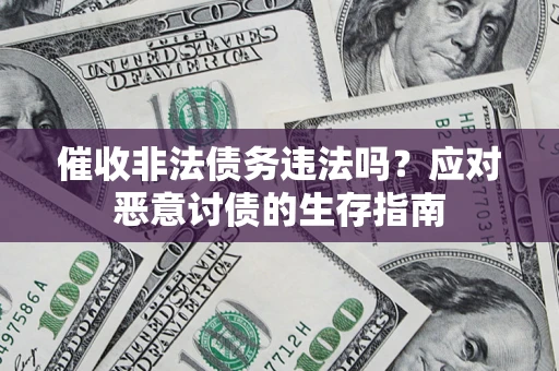 北京催收非法债务违法吗？应对恶意讨债的生存指南