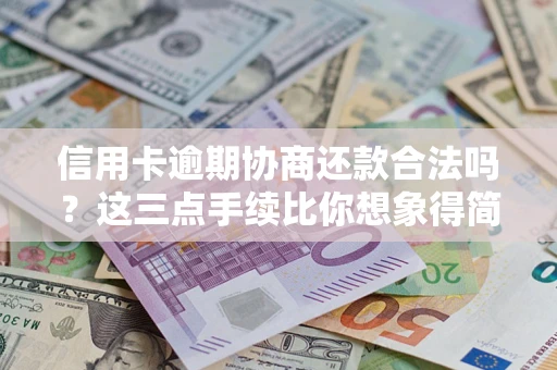 北京信用卡逾期协商还款合法吗？这三点手续比你想象得简单