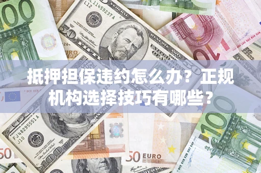 北京抵押担保违约怎么办？正规机构选择技巧有哪些？