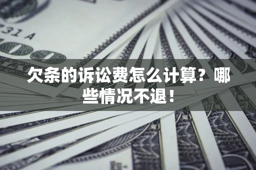 北京欠条的诉讼费怎么计算?哪些情况不退! 北京欠条的诉讼费怎么计算?哪些情况不退!