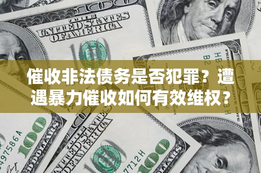 北京催收非法债务是否犯罪?遭遇暴力催收如何有效维权? 北京催收非法债务是否犯罪?遭遇暴力催收如何有效维权?