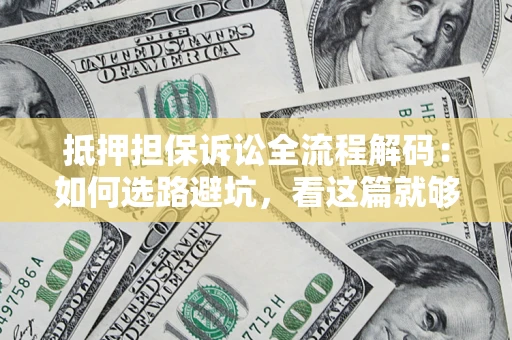 北京抵押担保诉讼全流程解码：如何选路避坑，看这篇就够了