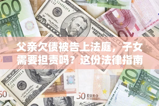 北京父亲欠债被告上法庭，子女需要担责吗？这份法律指南必须看完