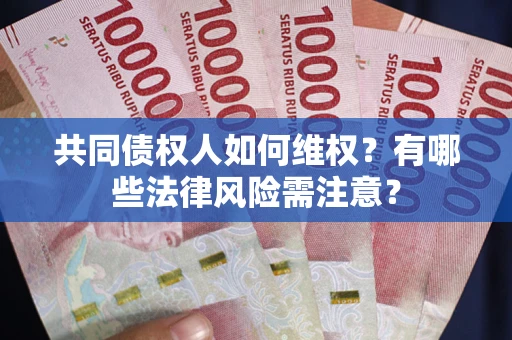 北京共同债权人如何维权？有哪些法律风险需注意？