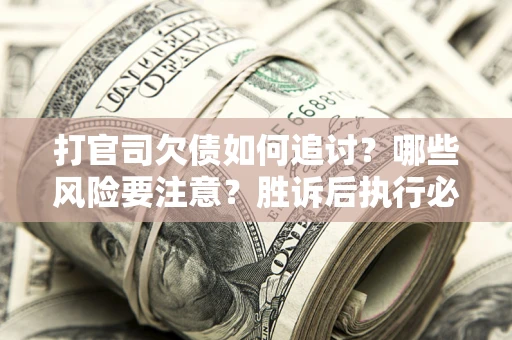 北京打官司欠债如何追讨？哪些风险要注意？胜诉后执行必看！