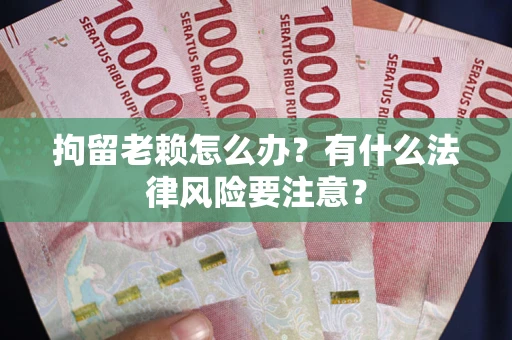 北京拘留老赖怎么办？有什么法律风险要注意？