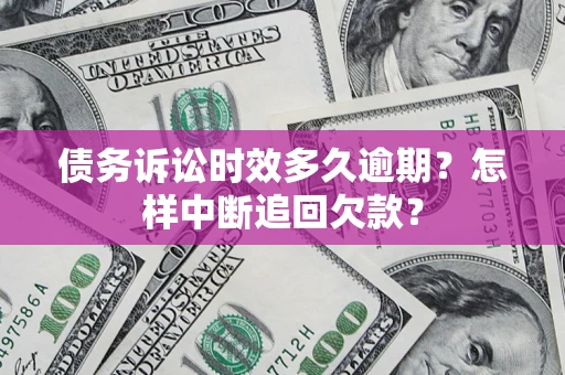 北京债务诉讼时效多久逾期？怎样中断追回欠款？