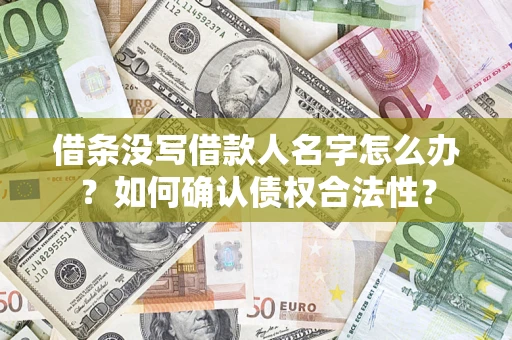 北京借条没写借款人名字怎么办？如何确认债权合法性？