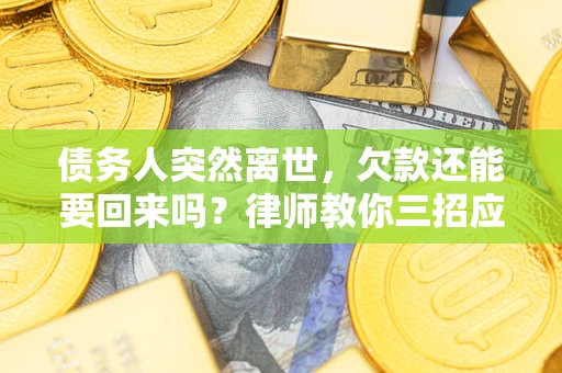 北京债务人突然离世，欠款还能要回来吗？律师教你三招应对