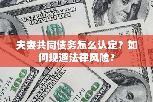 北京夫妻共同债务怎么认定？如何规避法律风险？