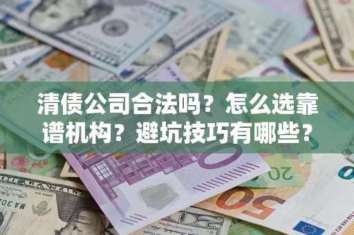 北京清债公司合法吗？怎么选靠谱机构？避坑技巧有哪些？