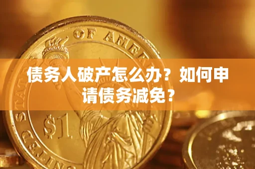 北京债务人破产怎么办？如何申请债务减免？