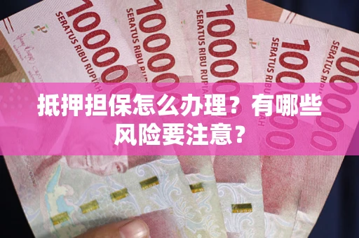 北京抵押担保怎么办理？有哪些风险要注意？