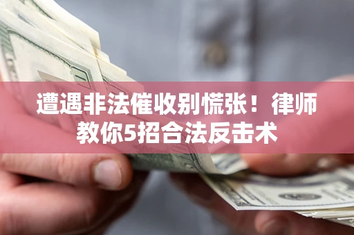 北京遭遇非法催收别慌张！律师教你5招合法反击术
