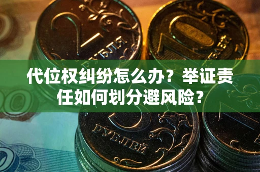 北京代位权纠纷怎么办？举证责任如何划分避风险？